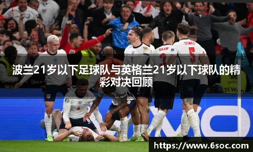 波兰21岁以下足球队与英格兰21岁以下球队的精彩对决回顾